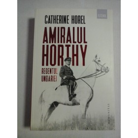    AMIRALUL  HORTHY  REGENTUL  UNGARIEI  -  Catherine  HOREL